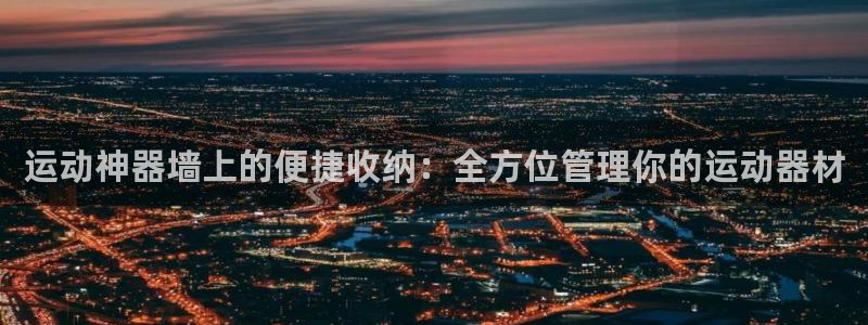 yy易游官方平台体育:运动神器墙上的便捷收纳:全方位管理你的