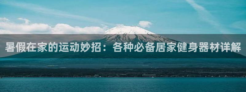 yy易游体育官网下载招商电话是多少啊:暑假在家的运动妙招:各